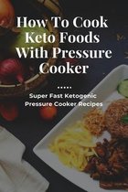 How To Cook Keto Foods With Pressure Cooker: Super Fast Ketogenic Pressure Cooker Recipes