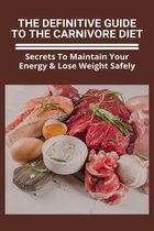 The Definitive Guide To The Carnivore Diet: Secrets To Maintain Your Energy & Lose Weight Safely