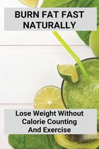 Burn Fat Fast Naturally: Lose Weight Without Calorie Counting And Exercise