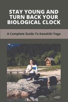 Stay Young And Turn Back Your Biological Clock: A Complete Guide To Kaoshiki Yoga