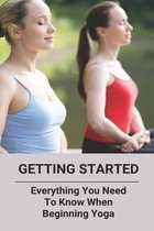 Getting Started: Everything You Need To Know When Beginning Yoga