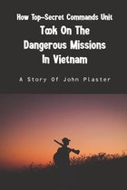 How Top-Secret Commands Unit Took On The Dangerous Missions In Vietnam: A Story Of John Plaster