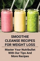 Smoothie Cleanse Recipes For Weight Loss: Master Your Nutribullet With Our Tips And More Recipes
