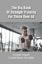 The Big Book Of Strength Training For Those Over 40: A Simple Program To Build Muscle And Agility