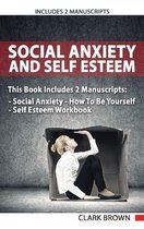 Social Anxiety And Self Esteem: Includes 2 Parts - Social Anxiety How To Be Yourself & Self Esteem Workbook How to Overcoming Anxiety, Shyness, Self Doubt and Gain Better Self Soci