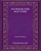 To Whom This May Come - Large Print Edition