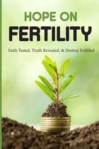 Hope On Fertility: Faith Tested, Truth Revealed, & Destiny Fulfilled