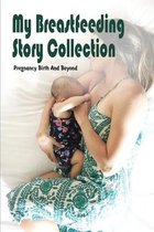 My Breastfeeding Story Collection: Pregnancy Birth And Beyond