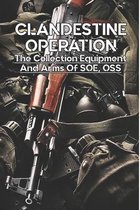 Clandestine Operation: The Collection Equipment And Arms Of SOE, OSS