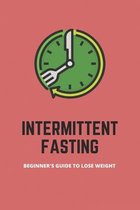 Intermittent Fasting: Beginner's Guide To Lose Weight