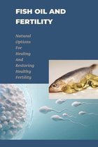 Fish Oil And Fertility: Natural Options For Healing And Restoring Healthy Fertility