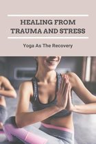 Healing From Trauma And Stress: Yoga As The Recovery