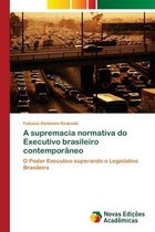 A supremacia normativa do Executivo brasileiro contemporâneo