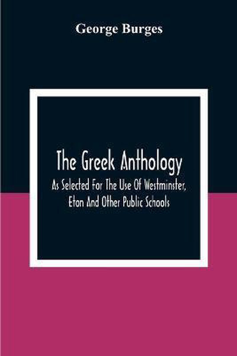 The Greek Anthology, As Selected For The Use Of Westminster, Eton And Other Public Schools van George Burges