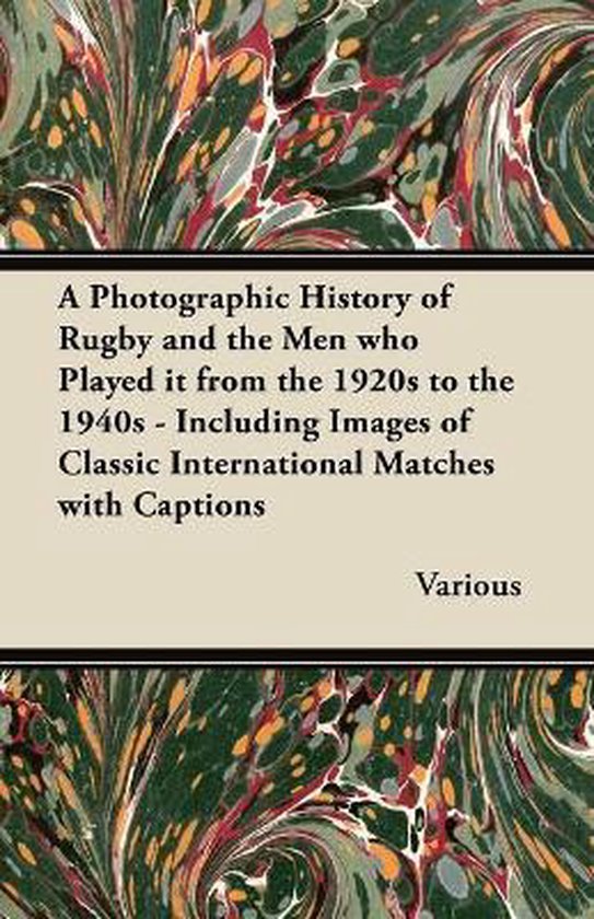 A Photographic History of Rugby and the Men Who Played it from the 1920s to the 1940s - Including Images of Classic International Matches with Captions