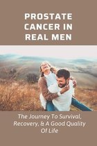 Prostate Cancer In Real Men: The Journey To Survival, Recovery, & A Good Quality Of Life