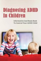 Diagnosing ADHD In Children: Informative And Basis Book To Control Your ADHD Child