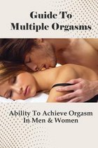 Guide To Multiple Orgasms: Ability To Achieve Orgasm In Men & Women