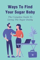 Ways To Find Your Sugar Baby: The Complete Guide To Living The Sugar Daddy