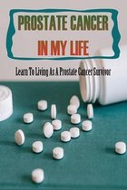 Prostate Cancer In My Life: Learn To Living As A Prostate Cancer Survivor