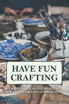 Have Fun Crafting: Crafting Ideas And Projects For Holiday Season Approaching