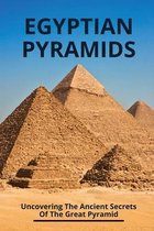 Egyptian Pyramids: Uncovering The Ancient Secrets Of The Great Pyramid