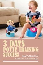 3 Days Potty Training Success: How To Make Sure It Sticks In Just Three Days