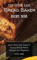 The Super Easy Bread Baker Recipe Book