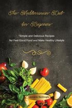 The Mediterranean Diet for Beginners Simple and Delicious Recipes for Feel-Good Food and Make Healthy Lifestyle