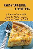 Making Your Quiche & Savory Pies: Ultimate Guide With Easy To Make Recipes For Your Everyday Meals