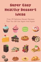 Super Easy Healthy Dessert Ideas: over 29 Delicious dessert recipes That You Will Use Again And Again