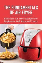 The Fundamentals Of Air Fryer: Effortless Air Fryer Recipes For Beginners And Advanced Users
