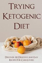Trying Ketogenic Diet: Discover 150 Delicious And Easy Recipes For Carb Lovers