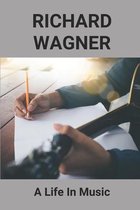 Richard Wagner: A Life In Music