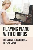 Playing Piano With Chords: The Ultimate Techniques To Play Songs