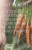 Getting Started in Organic Gardening for Fun and Profit