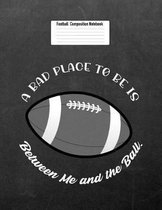 A Bad Place to Be Is Between Me and the Ball.: Football Composition Notebook for Girls and Boys