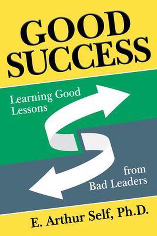 Good Success: Learning Good Lessons from Bad Leaders, E. Arthur Self ...