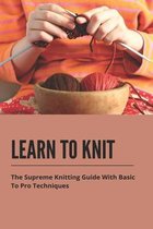 Learn To Knit: The Supreme Knitting Guide With Basic To Pro Techniques