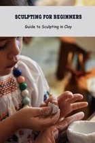 Sculpting for Beginners: Guide to Sculpting in Clay