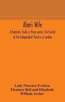 Alan's wife; a dramatic study in three scenes. First acted at the Independent Theatre in London