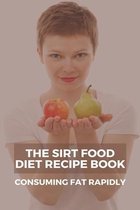 The Sirt Food Diet Recipe Book: Consuming Fat Rapidly