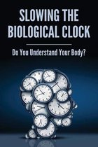 Slowing The Biological Clock: Do You Understand Your Body?