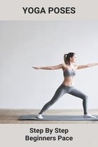 Yoga Poses: Step By Step Beginners Pace