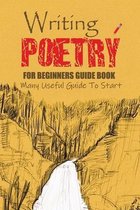 Writing Poetry for Beginners Guide Book: Many Useful Guide To Start