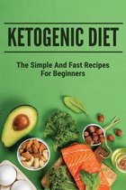 Ketogenic Diet: The Simple And Fast Recipes For Beginners