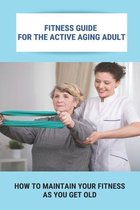 Fitness Guide For The Active Aging Adult: How To Maintain Your Fitness As You Get Old