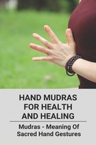 Hand Mudras For Health And Healing: Mudras- Meaning Of Sacred Hand Gestures