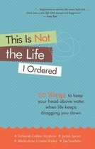 This Is Not The Life I Ordered: 50 Ways To Keep Your Head Above Water When Life Keeps Dragging You Down