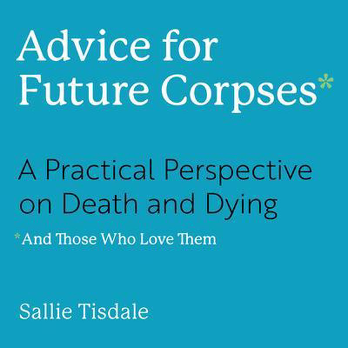 Advice for Future Corpses (and Those Who Love Them) - Sallie Tisdale